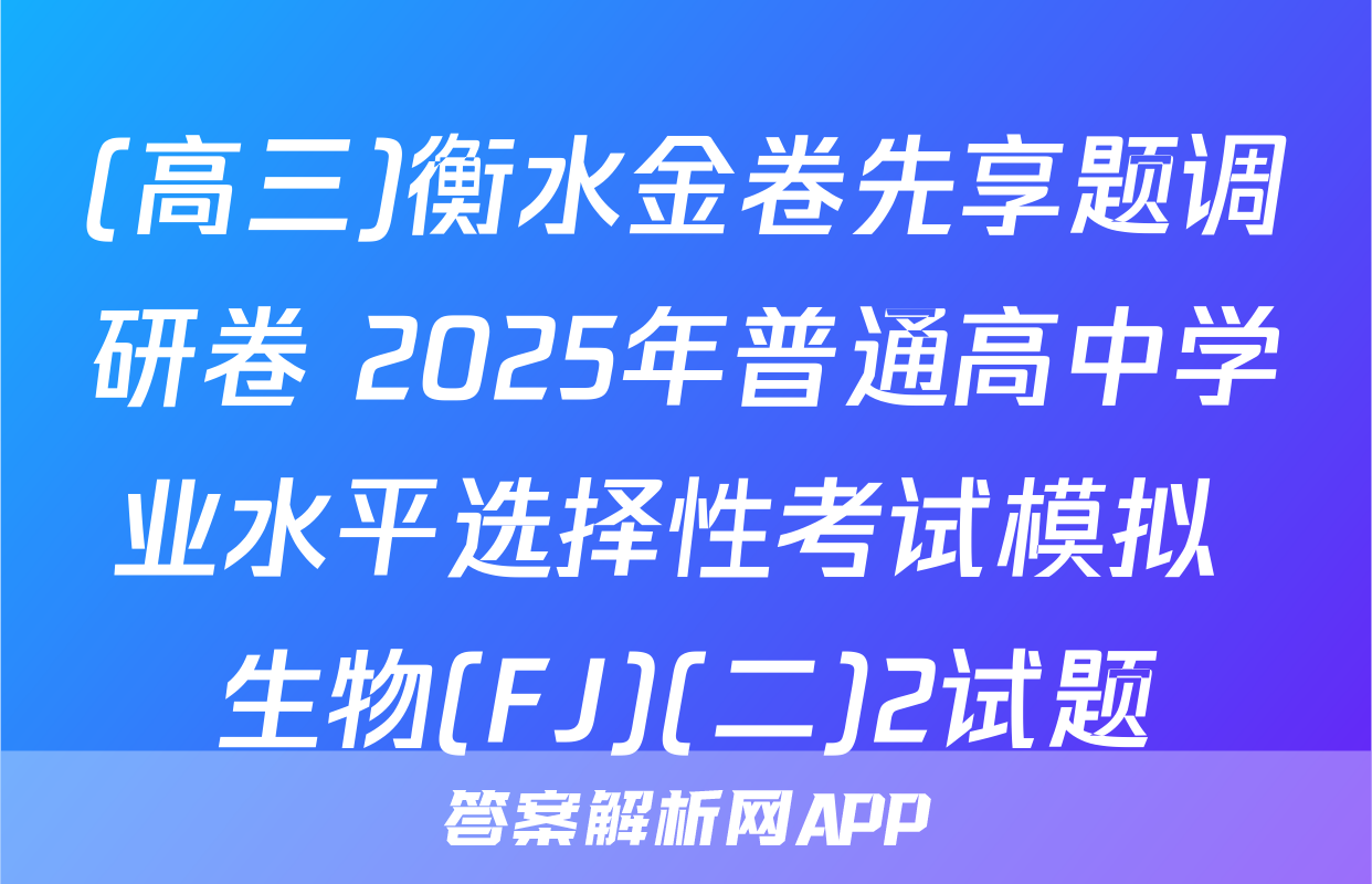 (高三)衡水金卷先享题调研卷 2025年普通高中学业水平选择性考试模拟 生物(FJ)(二)2试题