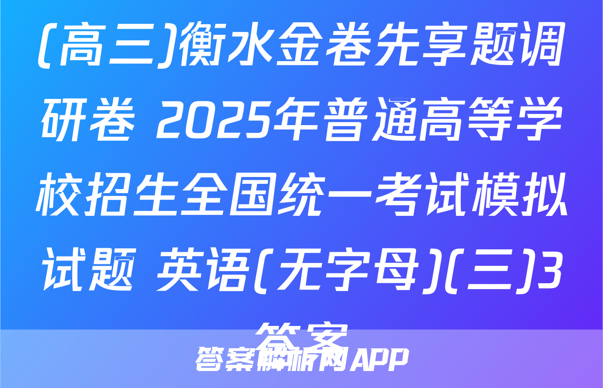 (高三)衡水金卷先享题调研卷 2025年普通高等学校招生全国统一考试模拟试题 英语(无字母)(三)3答案