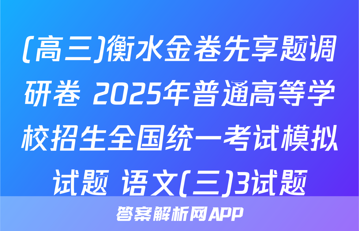 (高三)衡水金卷先享题调研卷 2025年普通高等学校招生全国统一考试模拟试题 语文(三)3试题