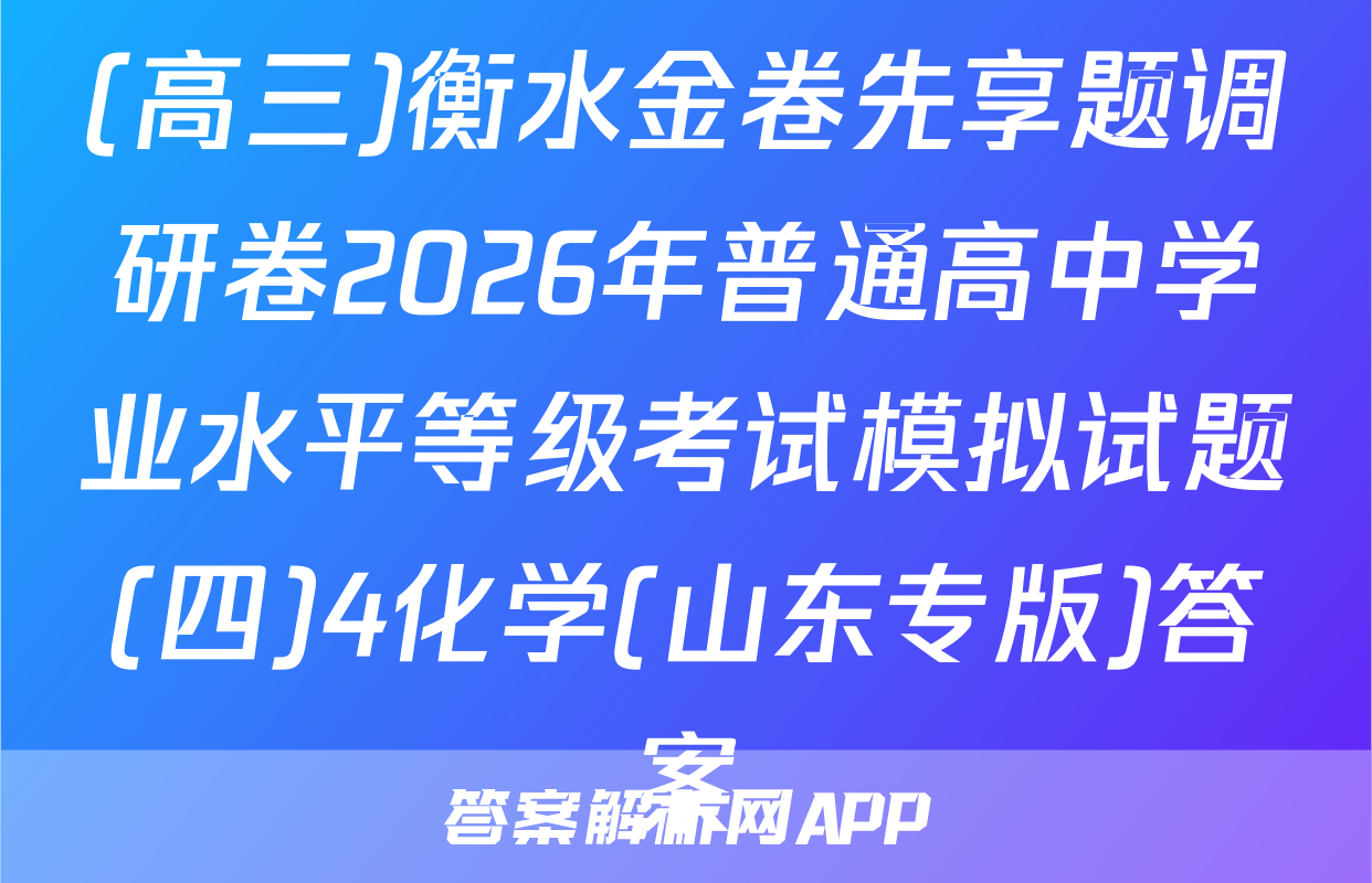 (高三)衡水金卷先享题调研卷2026年普通高中学业水平等级考试模拟试题(四)4化学(山东专版)答案
