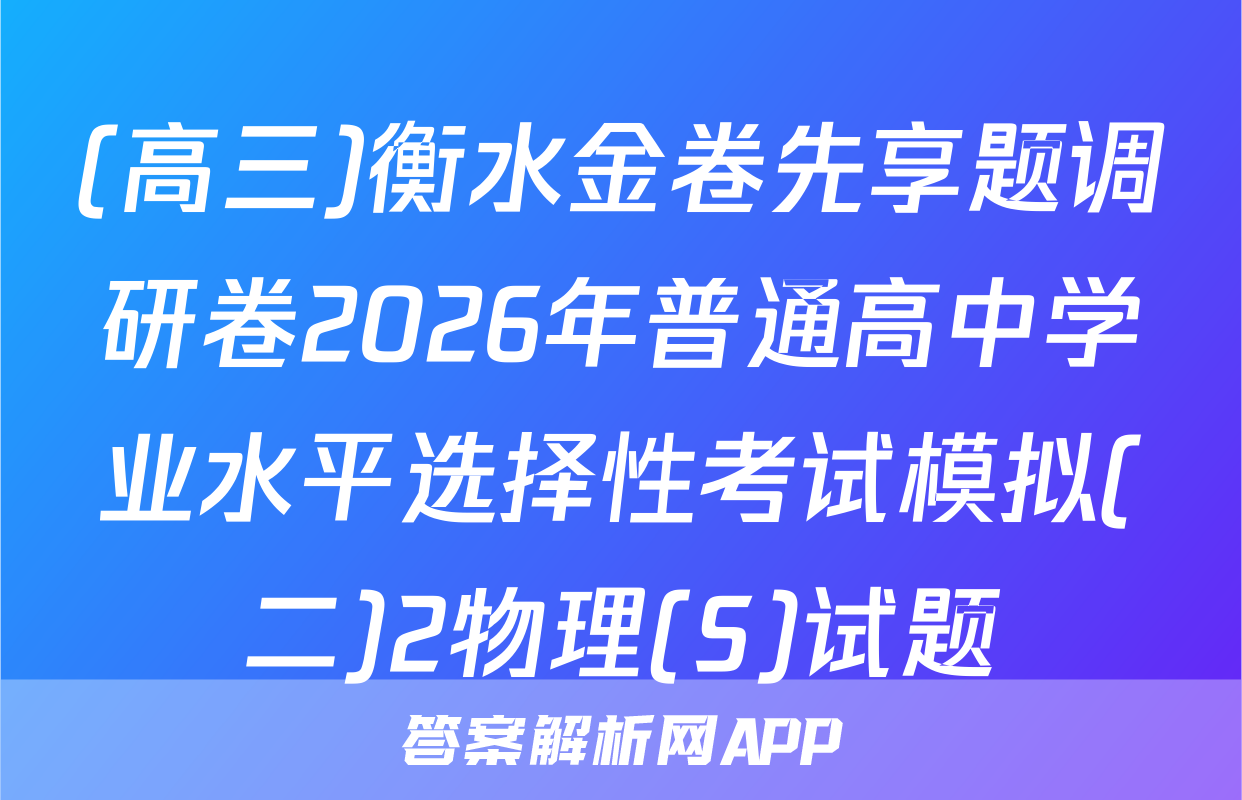 (高三)衡水金卷先享题调研卷2026年普通高中学业水平选择性考试模拟(二)2物理(S)试题