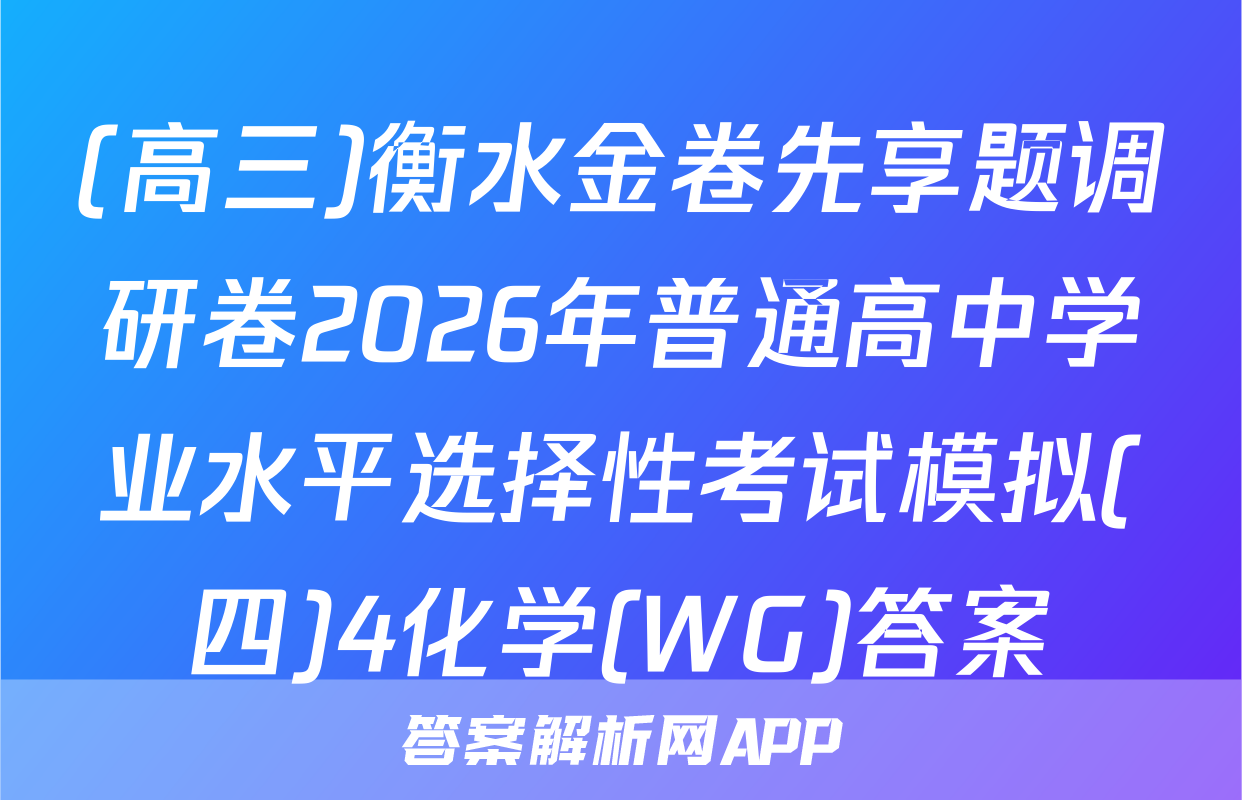 (高三)衡水金卷先享题调研卷2026年普通高中学业水平选择性考试模拟(四)4化学(WG)答案