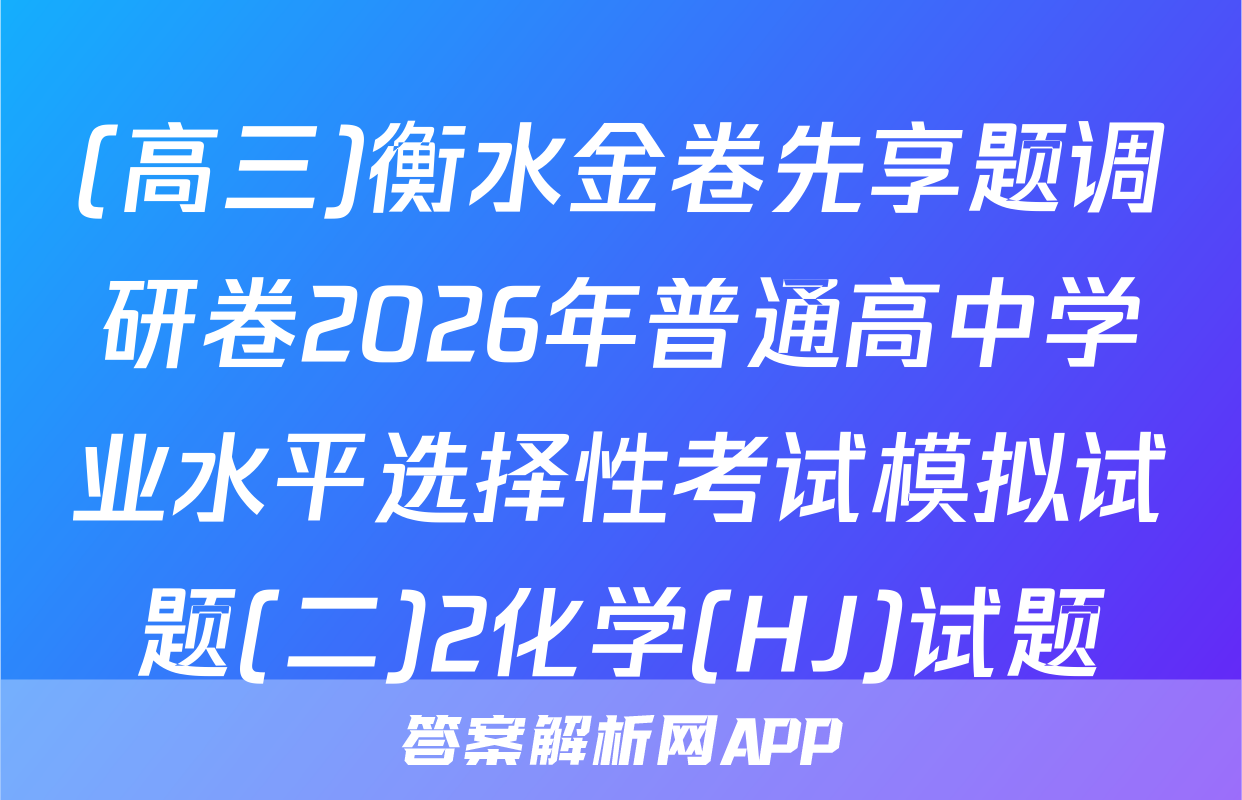 (高三)衡水金卷先享题调研卷2026年普通高中学业水平选择性考试模拟试题(二)2化学(HJ)试题