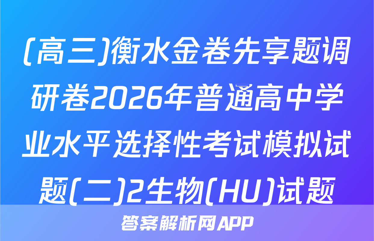(高三)衡水金卷先享题调研卷2026年普通高中学业水平选择性考试模拟试题(二)2生物(HU)试题