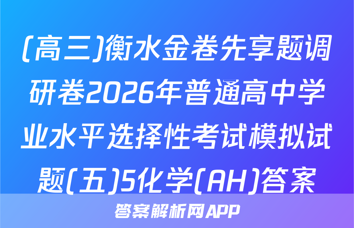 (高三)衡水金卷先享题调研卷2026年普通高中学业水平选择性考试模拟试题(五)5化学(AH)答案