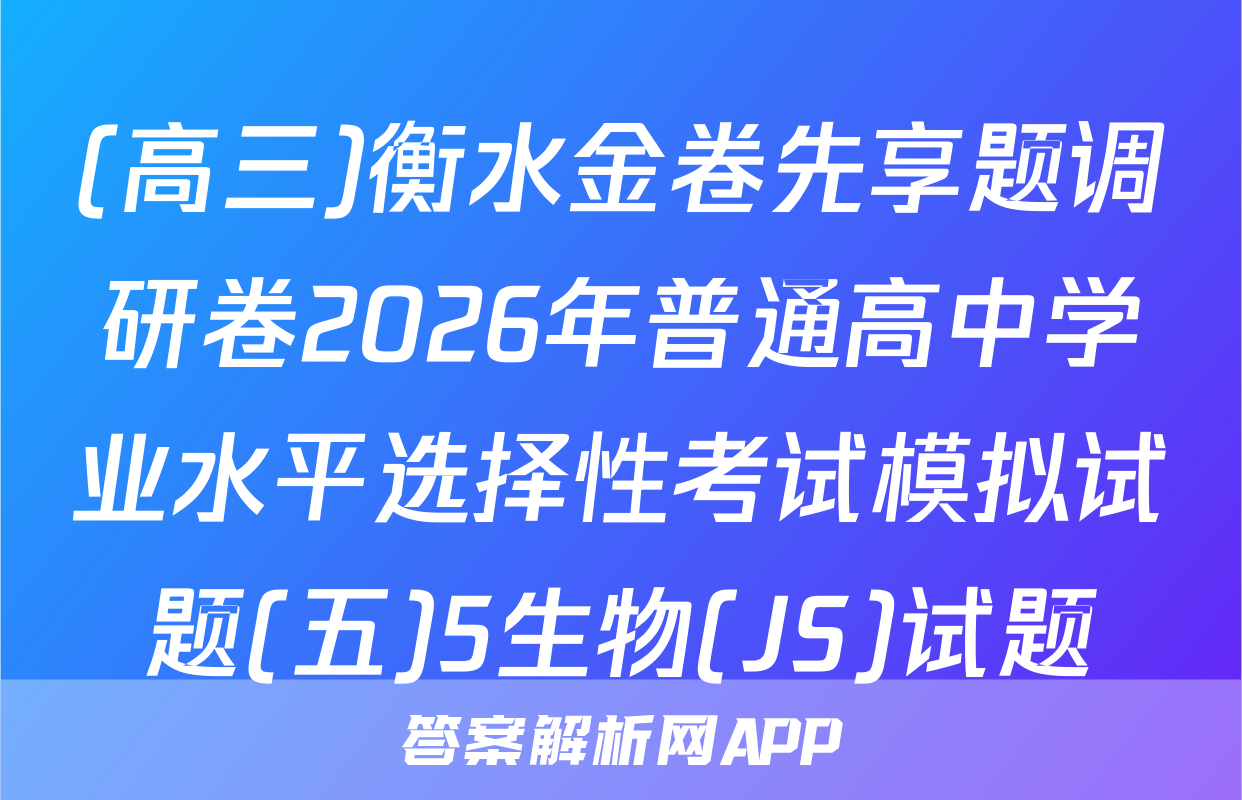 (高三)衡水金卷先享题调研卷2026年普通高中学业水平选择性考试模拟试题(五)5生物(JS)试题