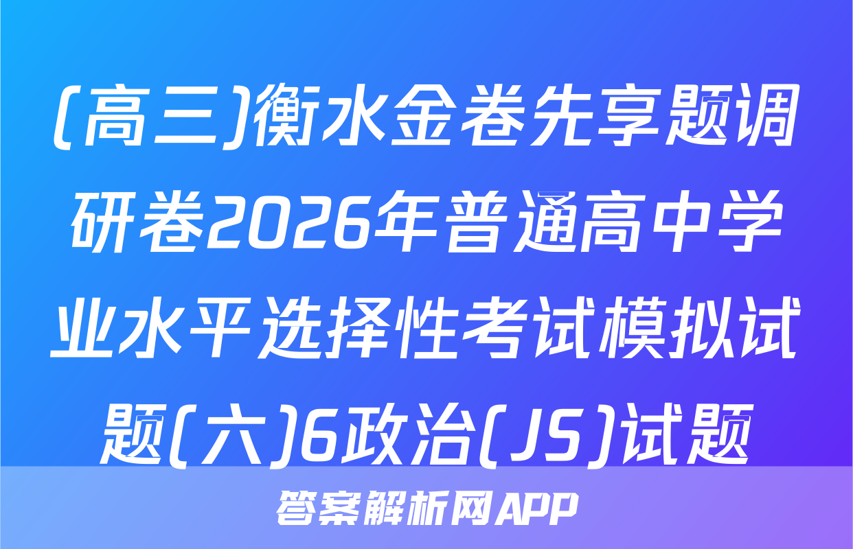 (高三)衡水金卷先享题调研卷2026年普通高中学业水平选择性考试模拟试题(六)6政治(JS)试题
