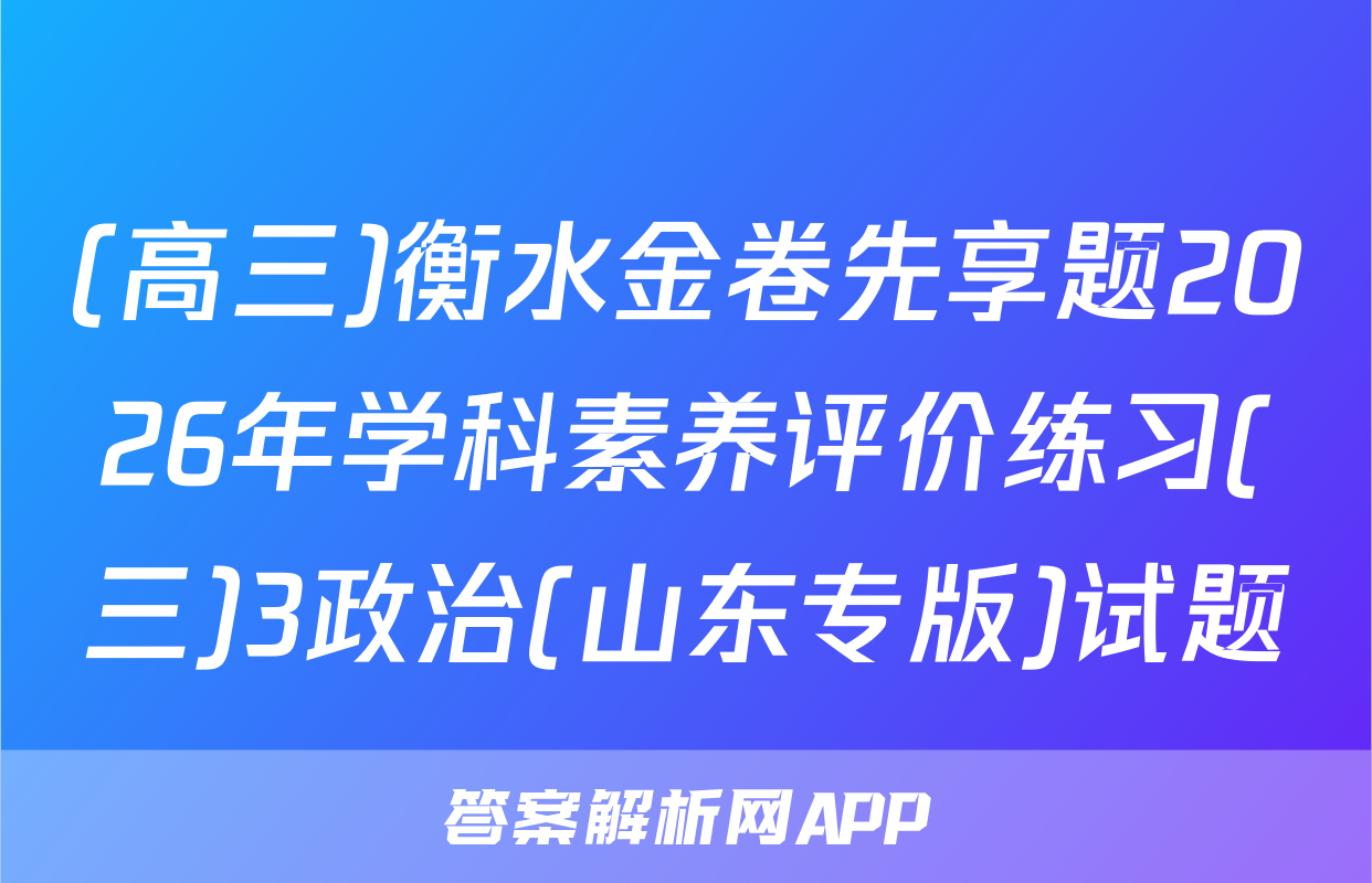 (高三)衡水金卷先享题2026年学科素养评价练习(三)3政治(山东专版)试题