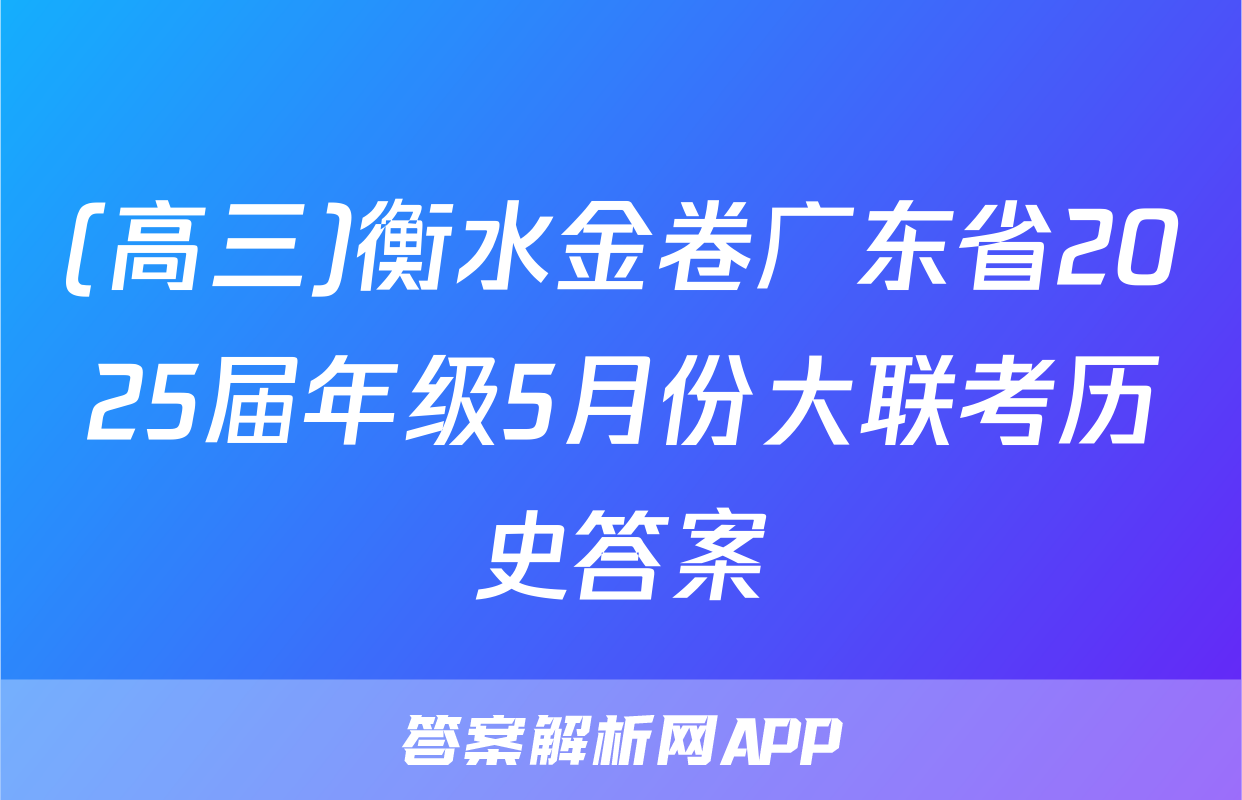 (高三)衡水金卷广东省2025届年级5月份大联考历史答案