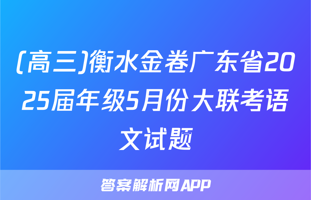 (高三)衡水金卷广东省2025届年级5月份大联考语文试题