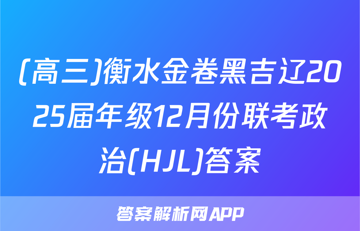 (高三)衡水金卷黑吉辽2025届年级12月份联考政治(HJL)答案