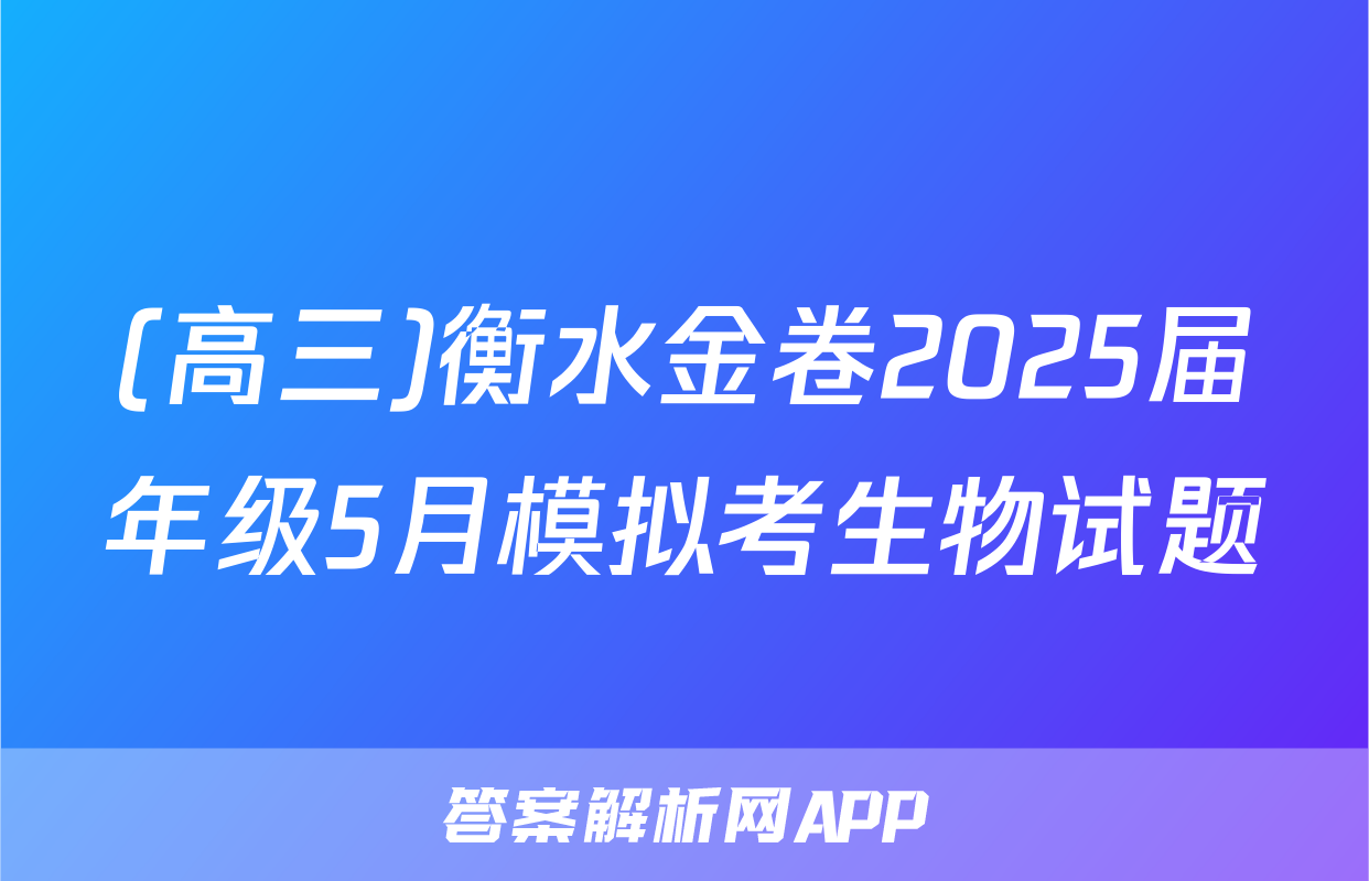 (高三)衡水金卷2025届年级5月模拟考生物试题