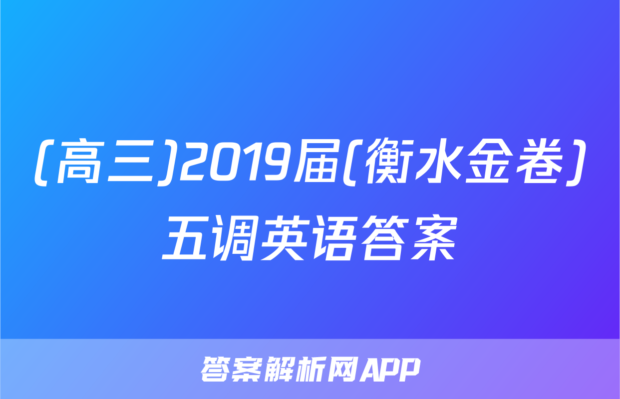 (高三)2019届(衡水金卷)五调英语答案