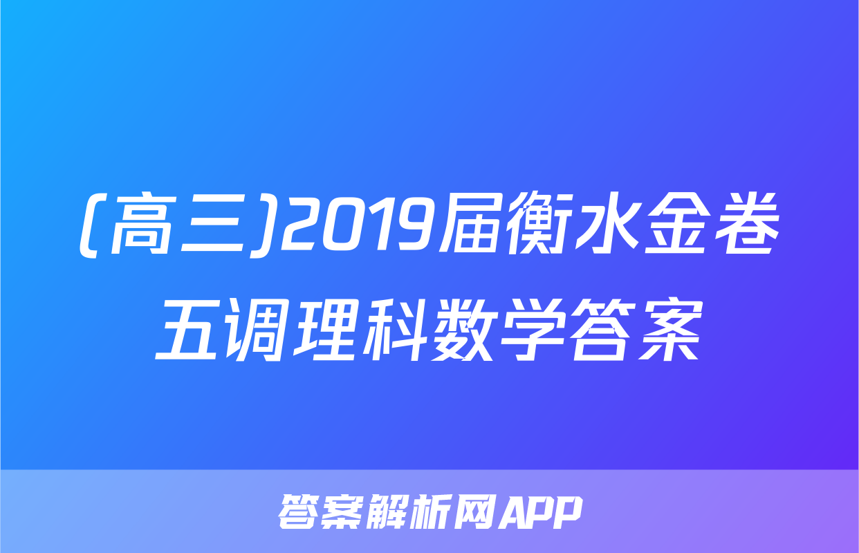 (高三)2019届衡水金卷五调理科数学答案