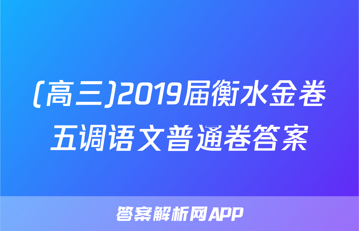 (高三)2019届衡水金卷五调语文普通卷答案