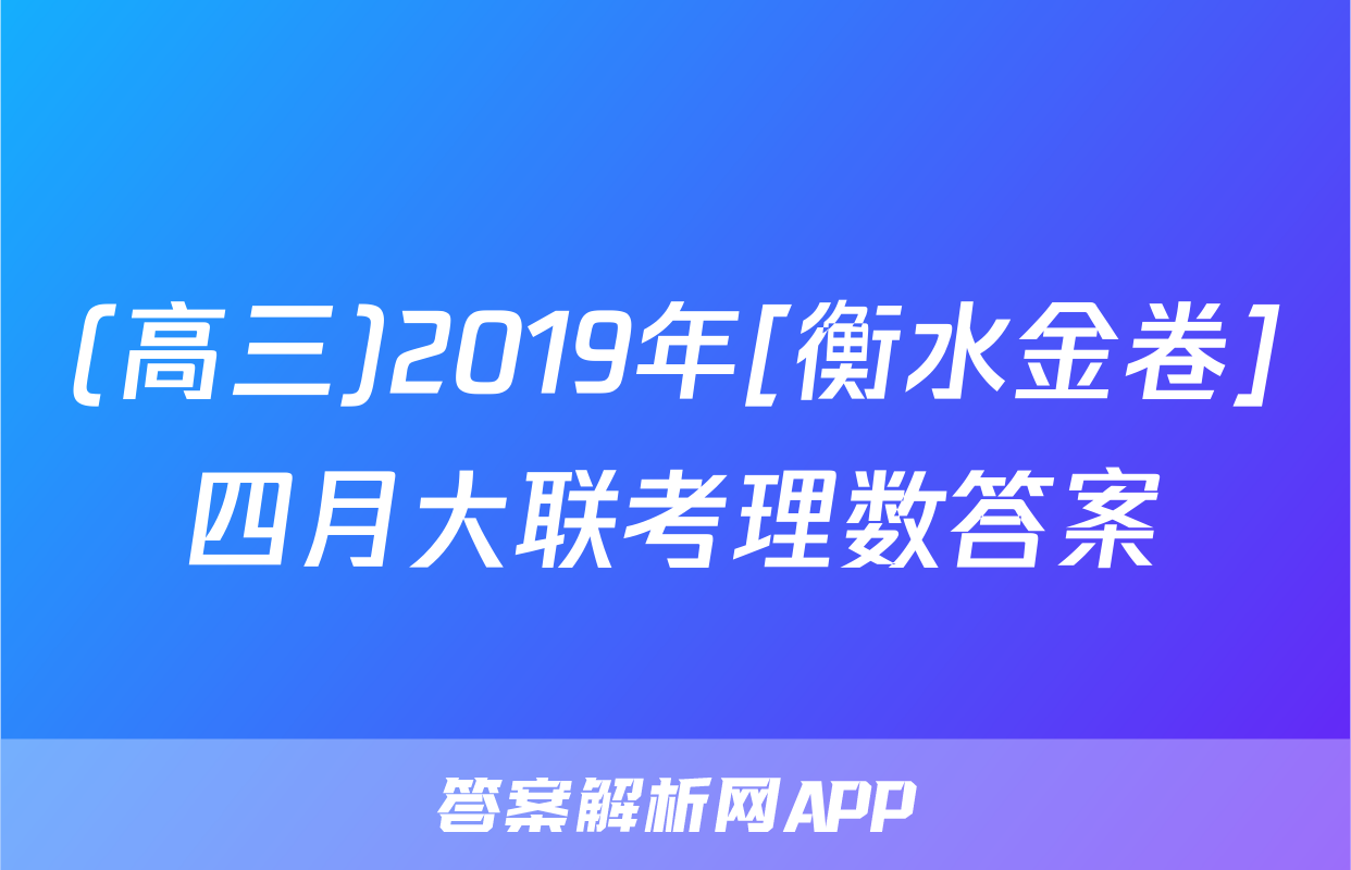 (高三)2019年[衡水金卷]四月大联考理数答案