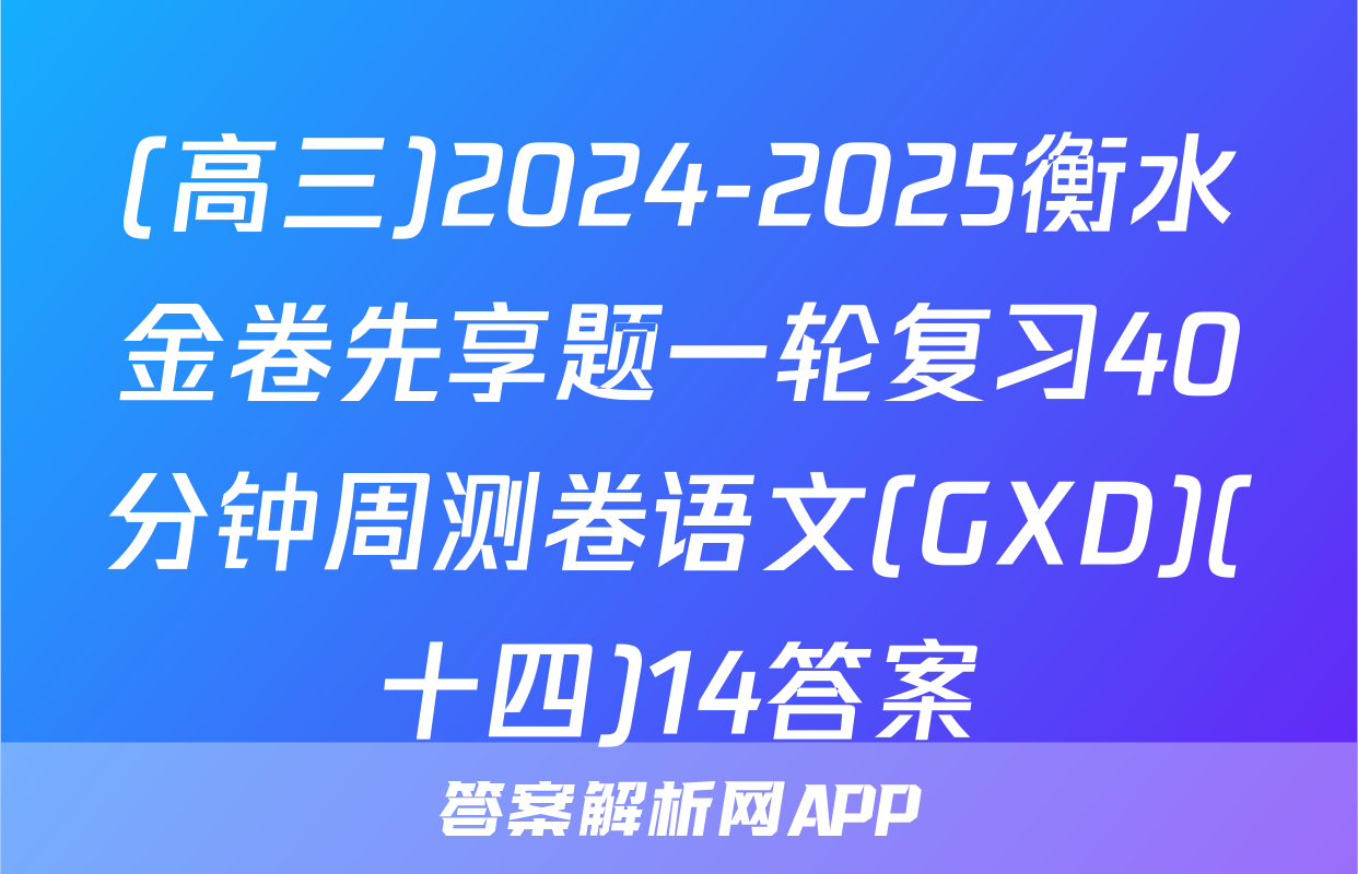 (高三)2024-2025衡水金卷先享题一轮复习40分钟周测卷语文(GXD)(十四)14答案