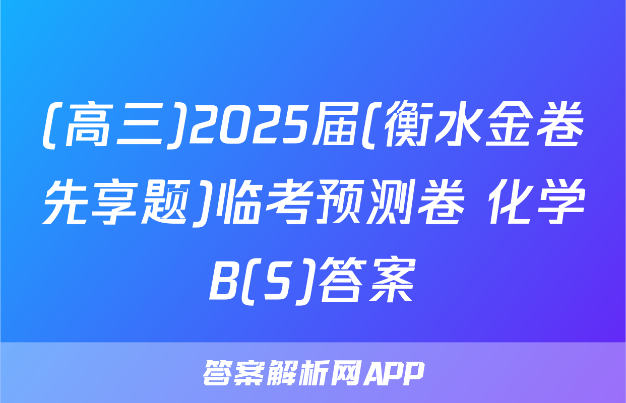 (高三)2025届(衡水金卷先享题)临考预测卷 化学B(S)答案