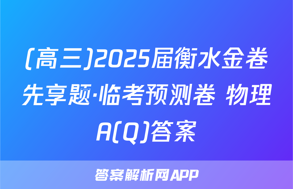 (高三)2025届衡水金卷先享题·临考预测卷 物理A(Q)答案
