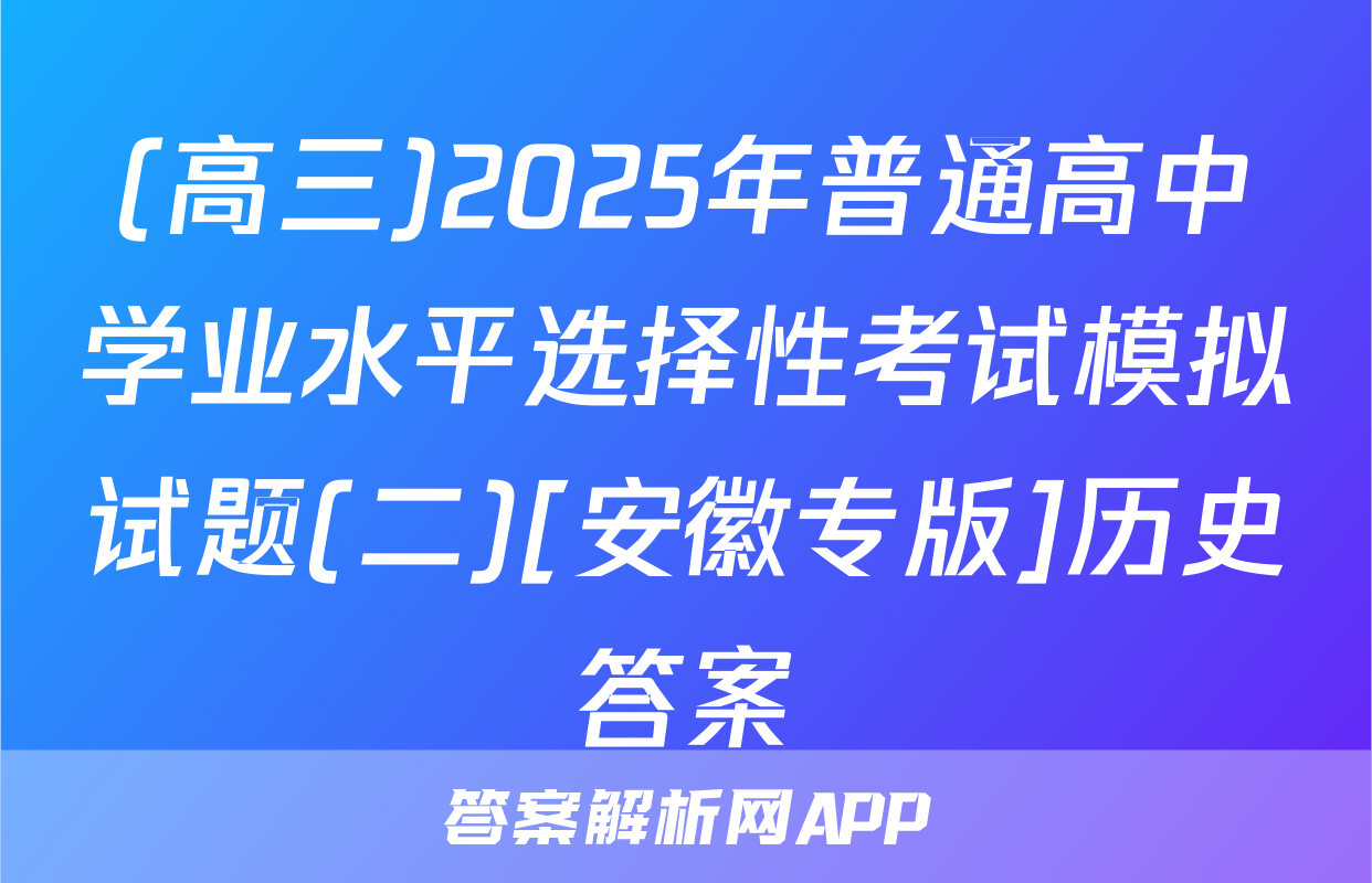 (高三)2025年普通高中学业水平选择性考试模拟试题(二)[安徽专版]历史答案
