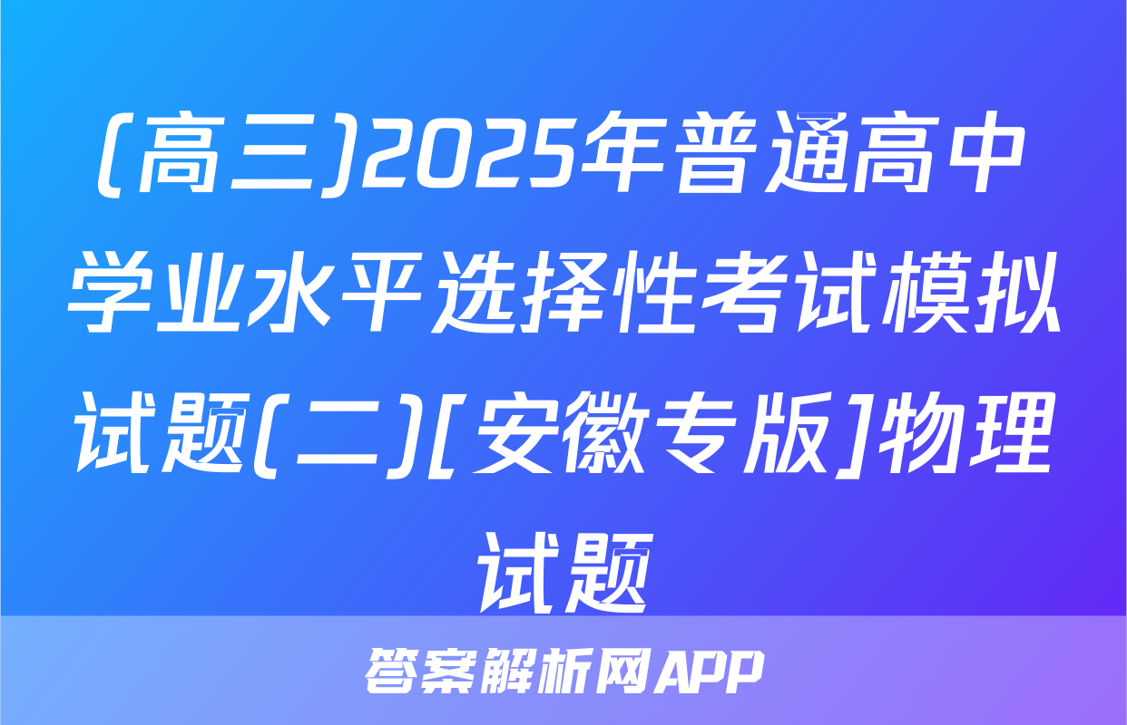 (高三)2025年普通高中学业水平选择性考试模拟试题(二)[安徽专版]物理试题