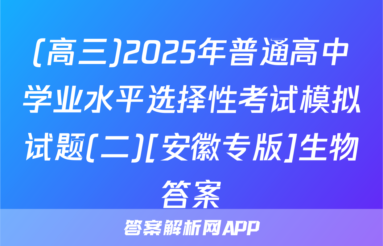 (高三)2025年普通高中学业水平选择性考试模拟试题(二)[安徽专版]生物答案