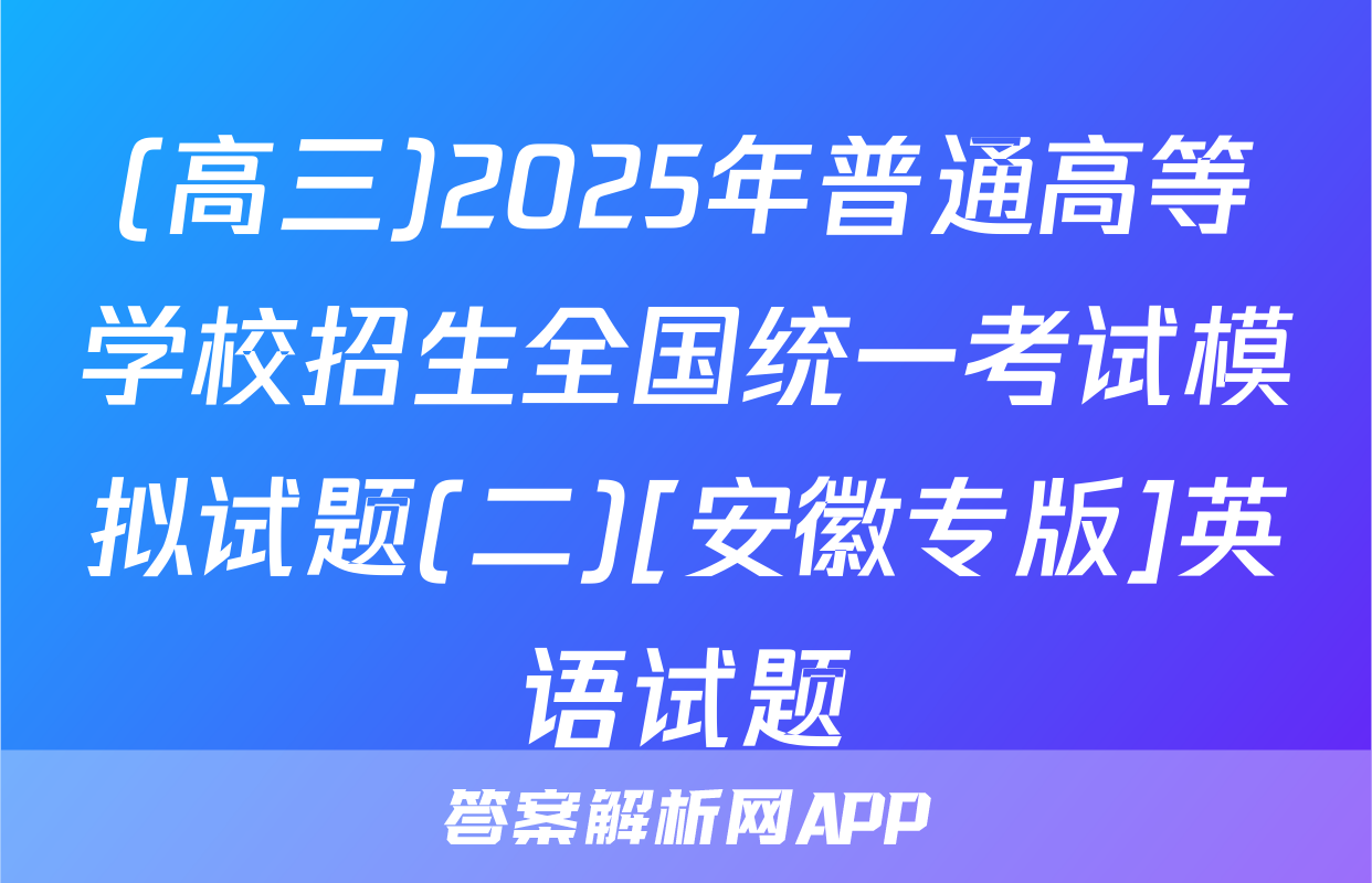 (高三)2025年普通高等学校招生全国统一考试模拟试题(二)[安徽专版]英语试题