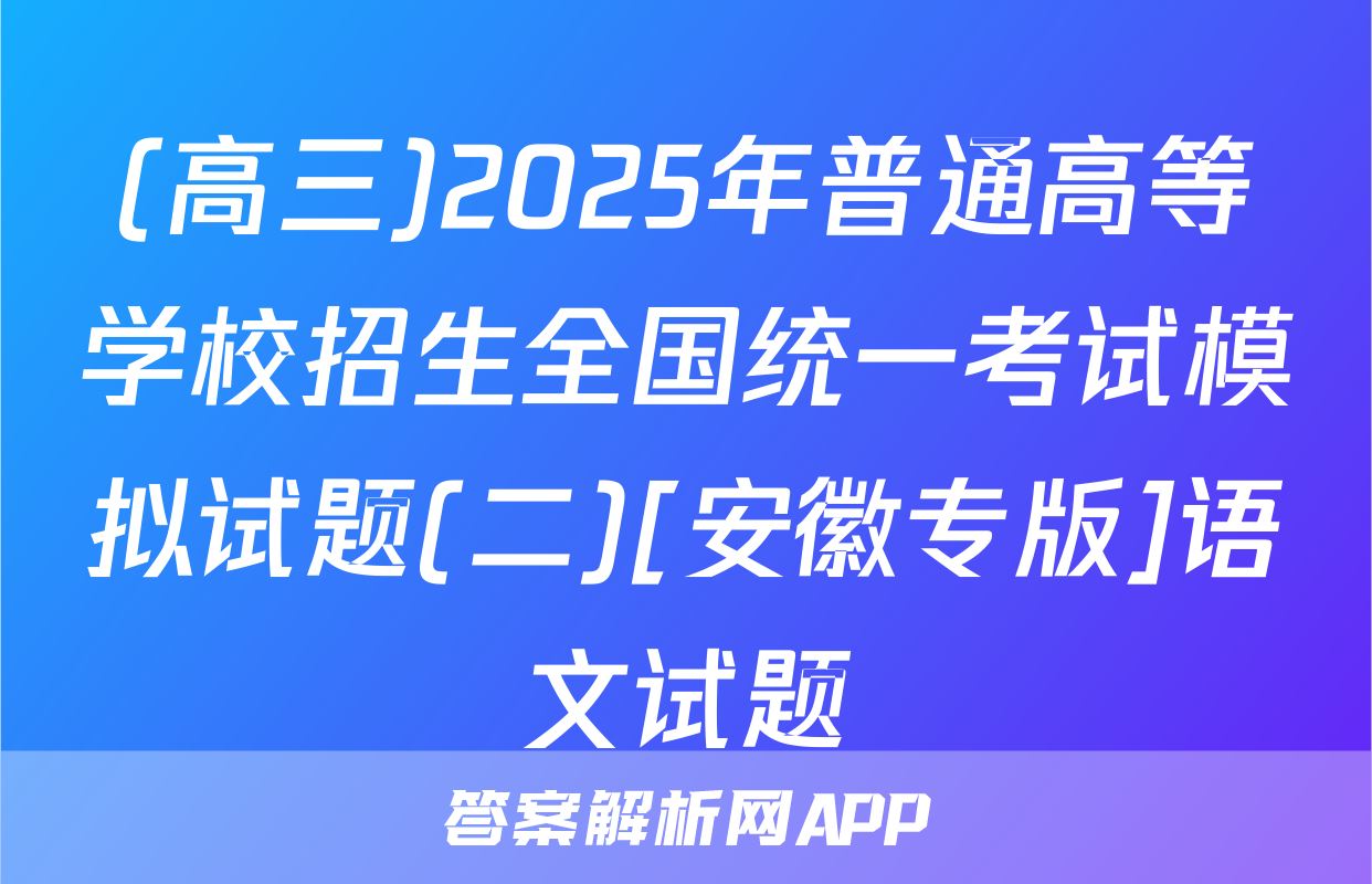 (高三)2025年普通高等学校招生全国统一考试模拟试题(二)[安徽专版]语文试题