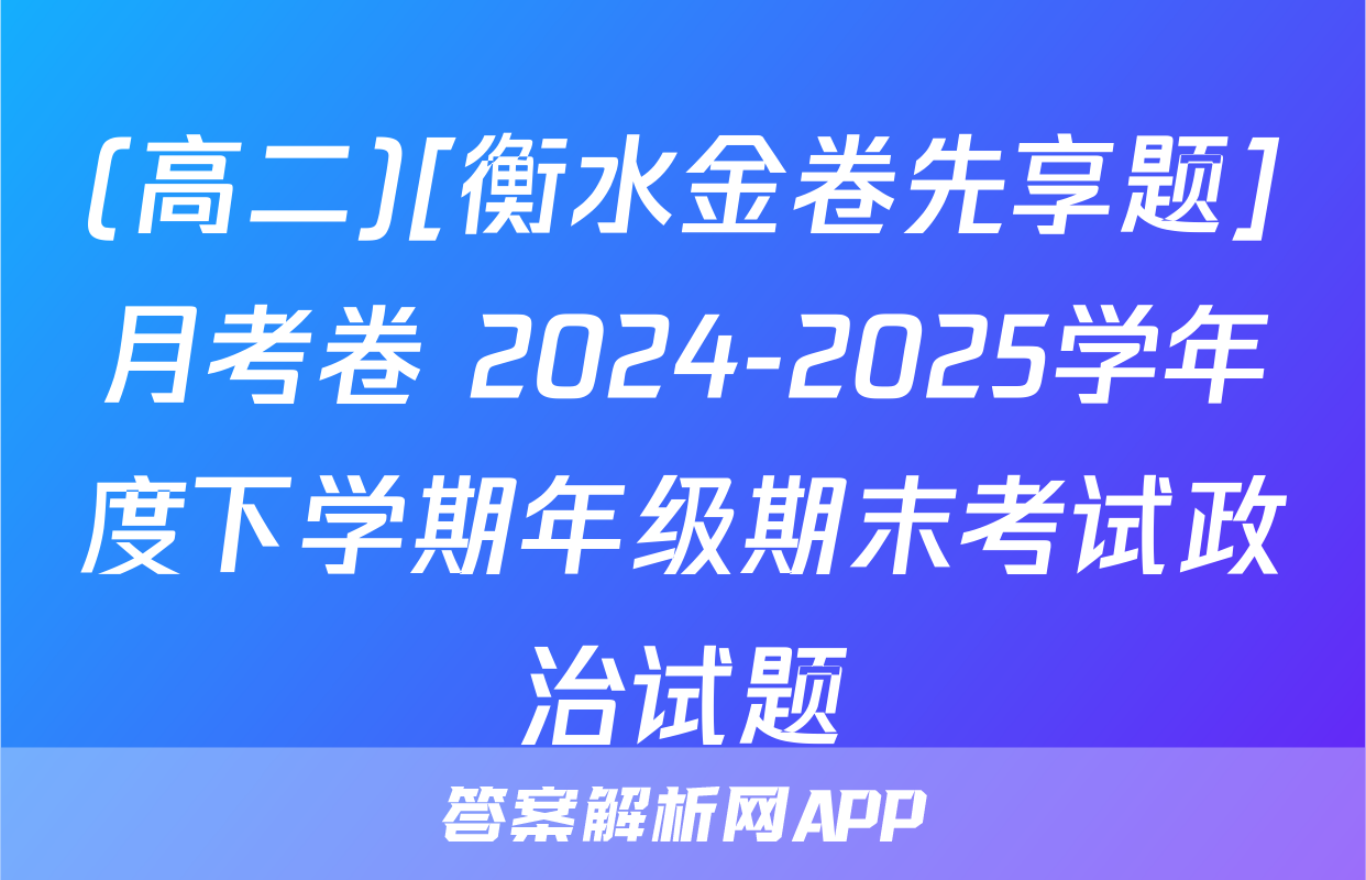(高二)[衡水金卷先享题]月考卷 2024-2025学年度下学期年级期末考试政治试题