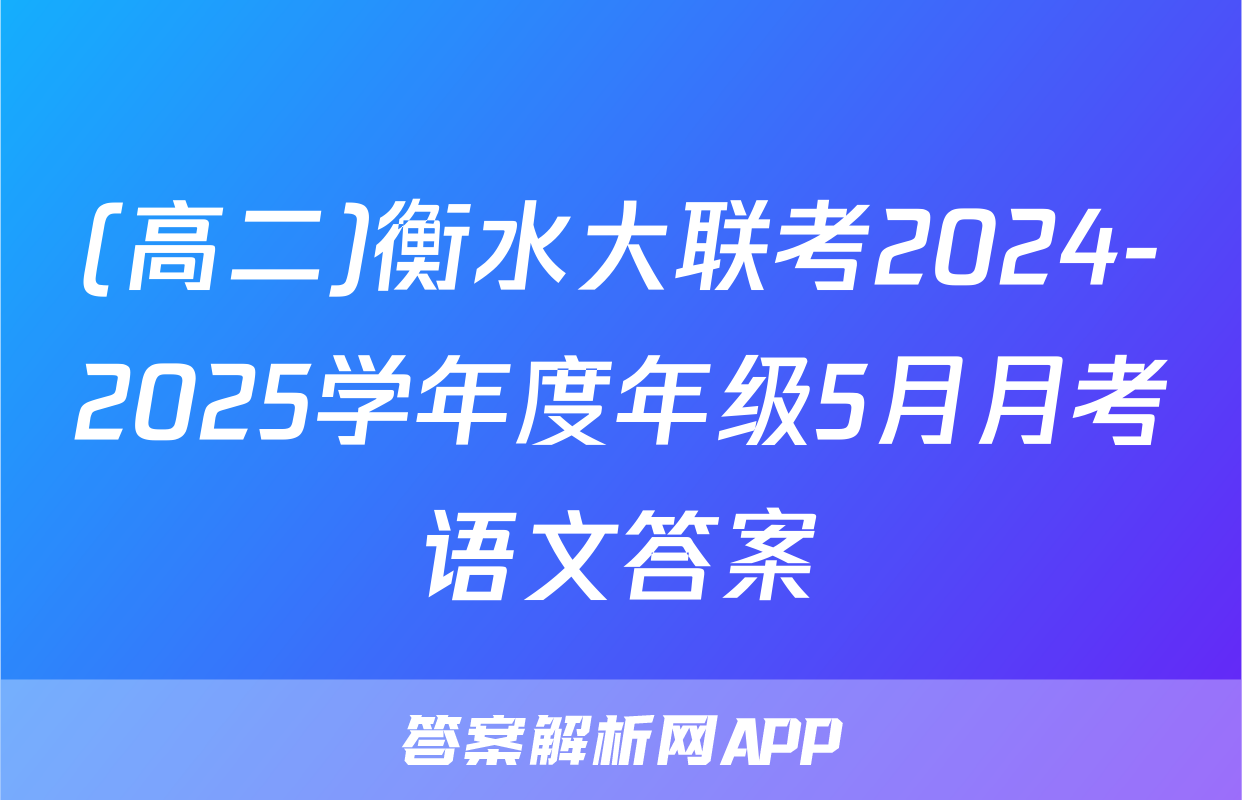 (高二)衡水大联考2024-2025学年度年级5月月考语文答案