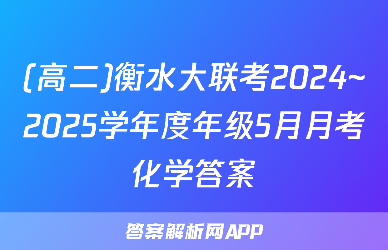 (高二)衡水大联考2024~2025学年度年级5月月考化学答案