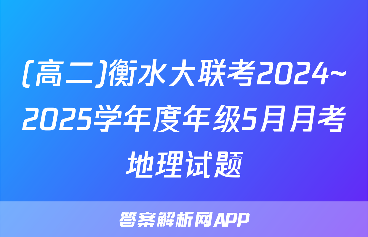 (高二)衡水大联考2024~2025学年度年级5月月考地理试题