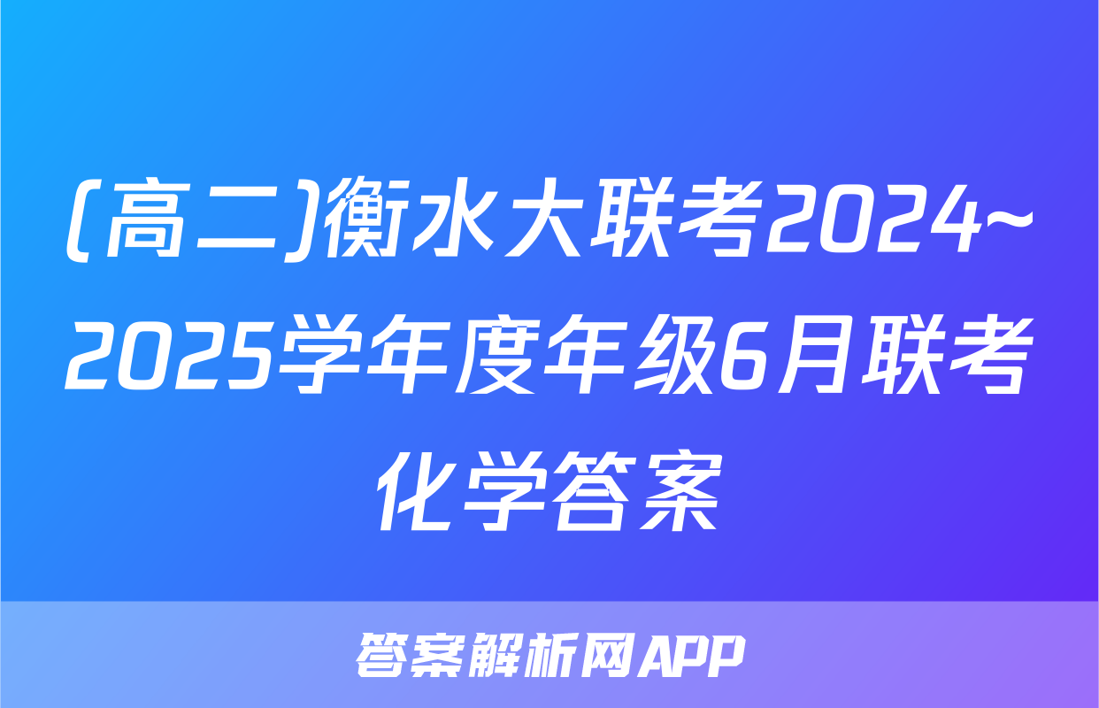 (高二)衡水大联考2024~2025学年度年级6月联考化学答案