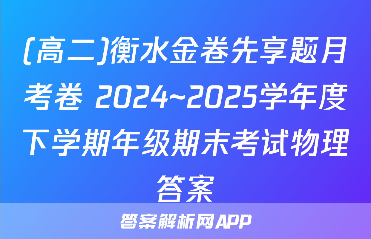 (高二)衡水金卷先享题月考卷 2024~2025学年度下学期年级期末考试物理答案