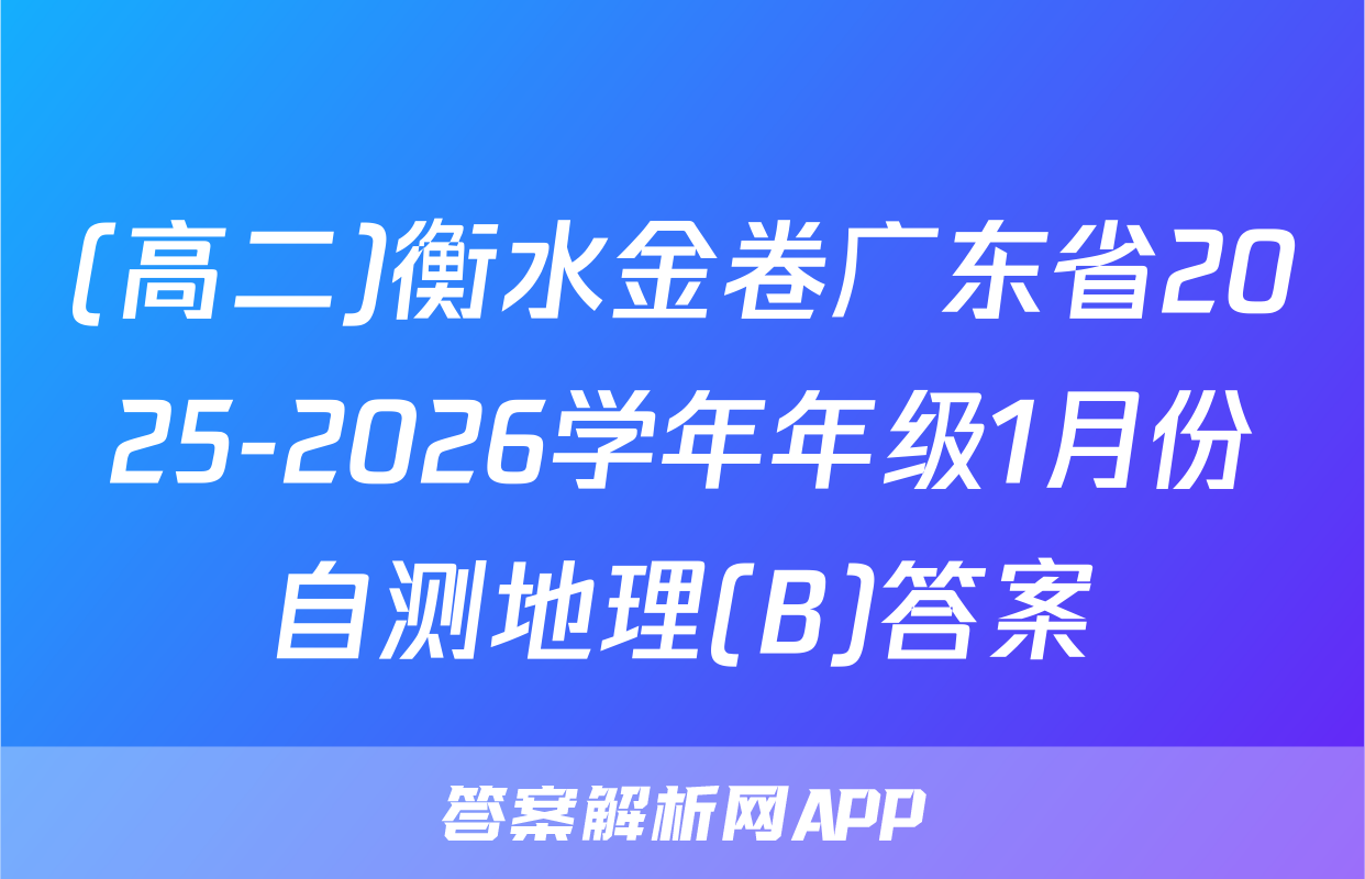 (高二)衡水金卷广东省2025-2026学年年级1月份自测地理(B)答案