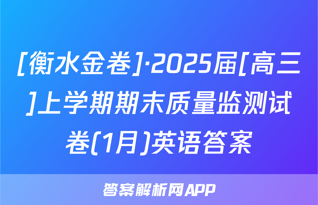 [衡水金卷]·2025届[高三]上学期期末质量监测试卷(1月)英语答案