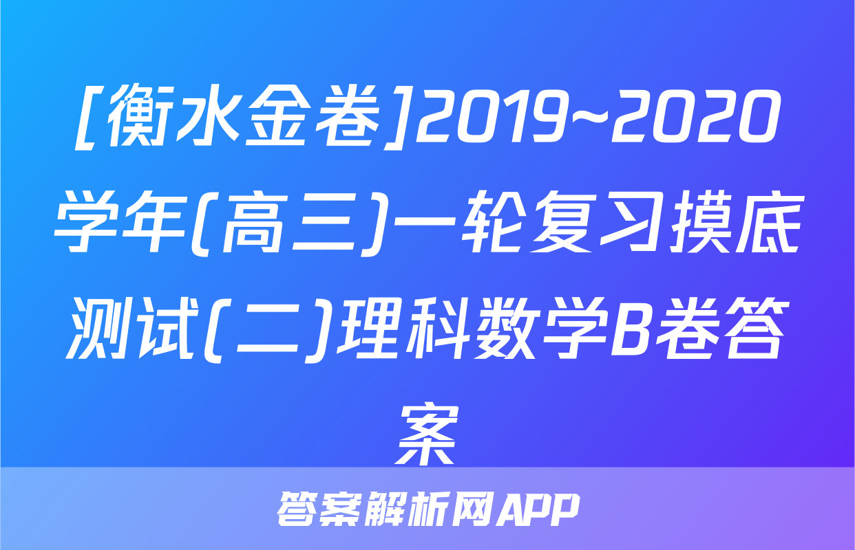 [衡水金卷]2019~2020学年(高三)一轮复习摸底测试(二)理科数学B卷答案