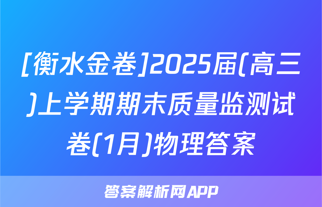 [衡水金卷]2025届(高三)上学期期末质量监测试卷(1月)物理答案