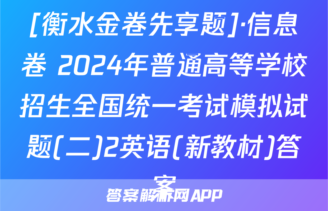 [衡水金卷先享题]·信息卷 2024年普通高等学校招生全国统一考试模拟试题(二)2英语(新教材)答案