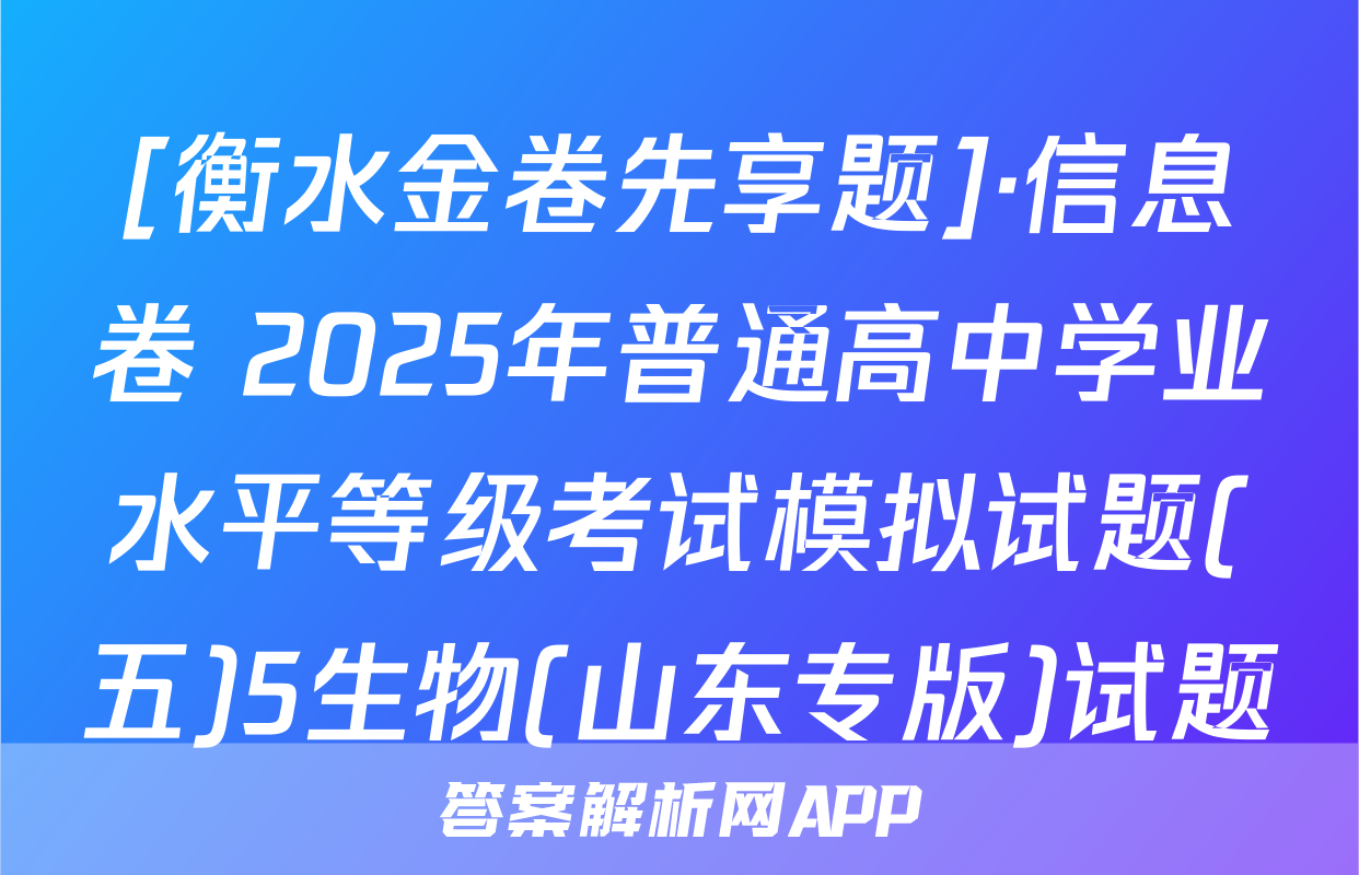 [衡水金卷先享题]·信息卷 2025年普通高中学业水平等级考试模拟试题(五)5生物(山东专版)试题