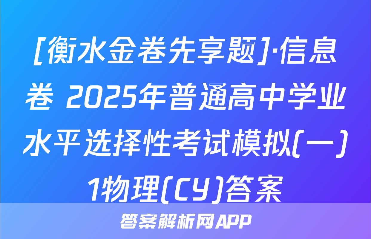 [衡水金卷先享题]·信息卷 2025年普通高中学业水平选择性考试模拟(一)1物理(CY)答案