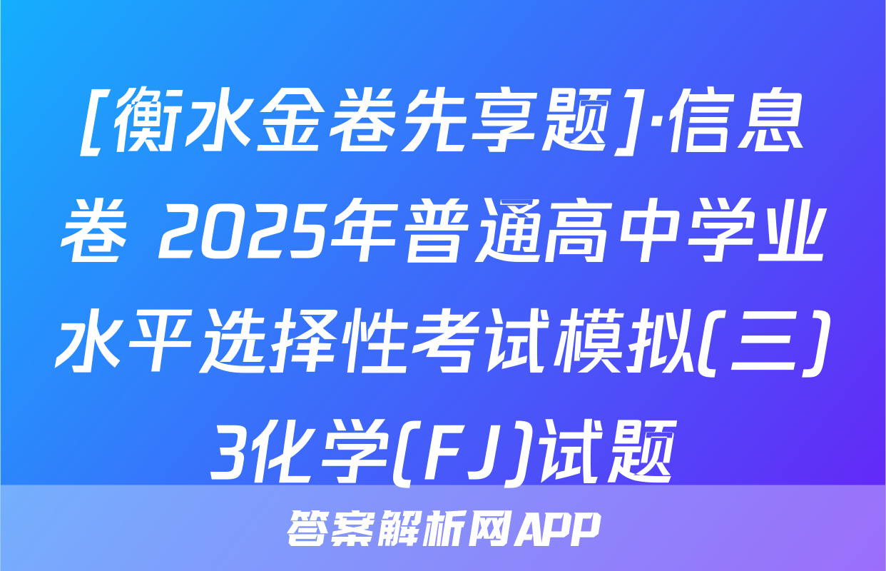 [衡水金卷先享题]·信息卷 2025年普通高中学业水平选择性考试模拟(三)3化学(FJ)试题