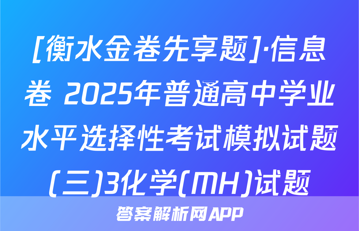 [衡水金卷先享题]·信息卷 2025年普通高中学业水平选择性考试模拟试题(三)3化学(MH)试题