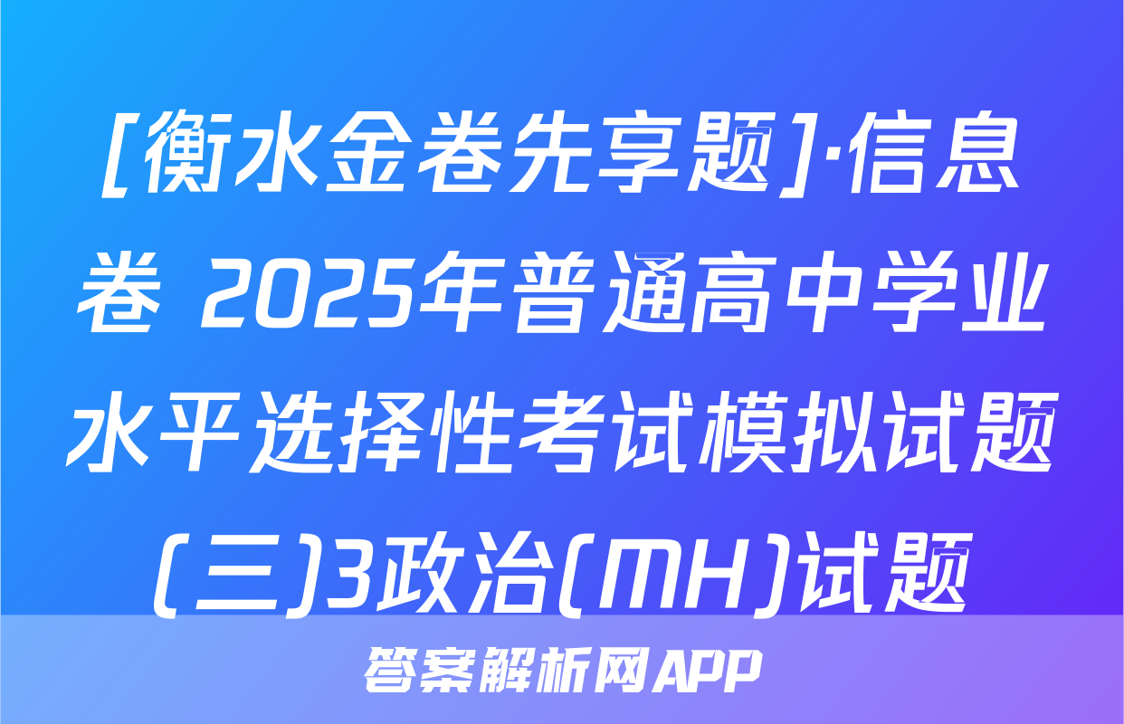 [衡水金卷先享题]·信息卷 2025年普通高中学业水平选择性考试模拟试题(三)3政治(MH)试题
