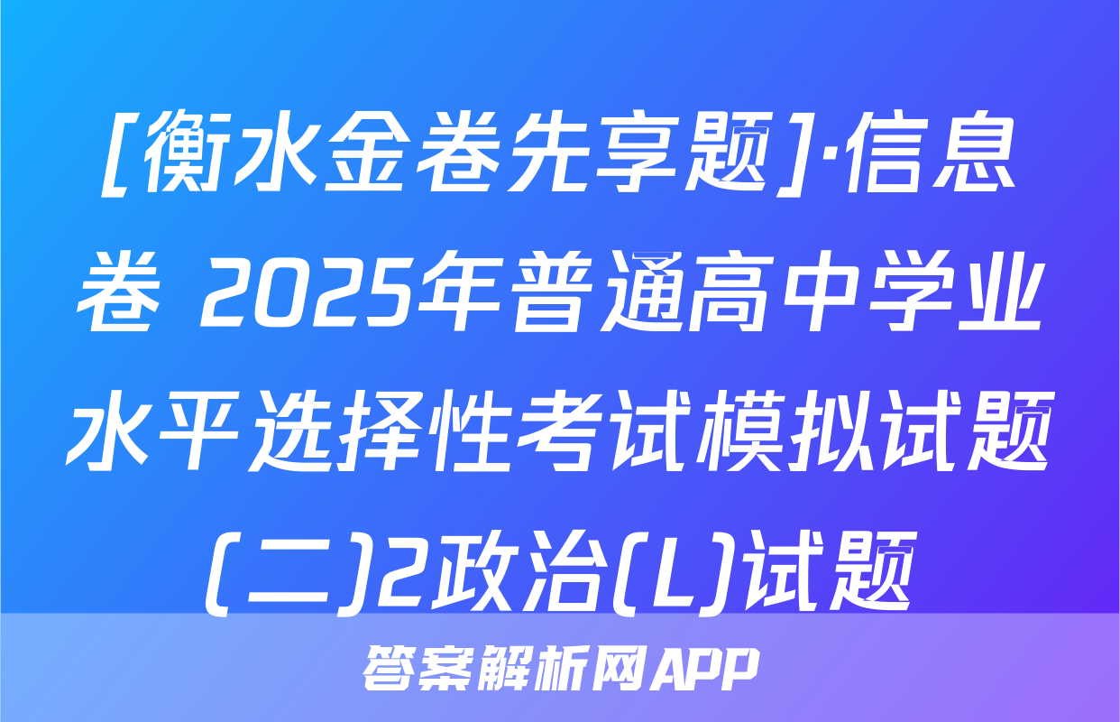 [衡水金卷先享题]·信息卷 2025年普通高中学业水平选择性考试模拟试题(二)2政治(L)试题