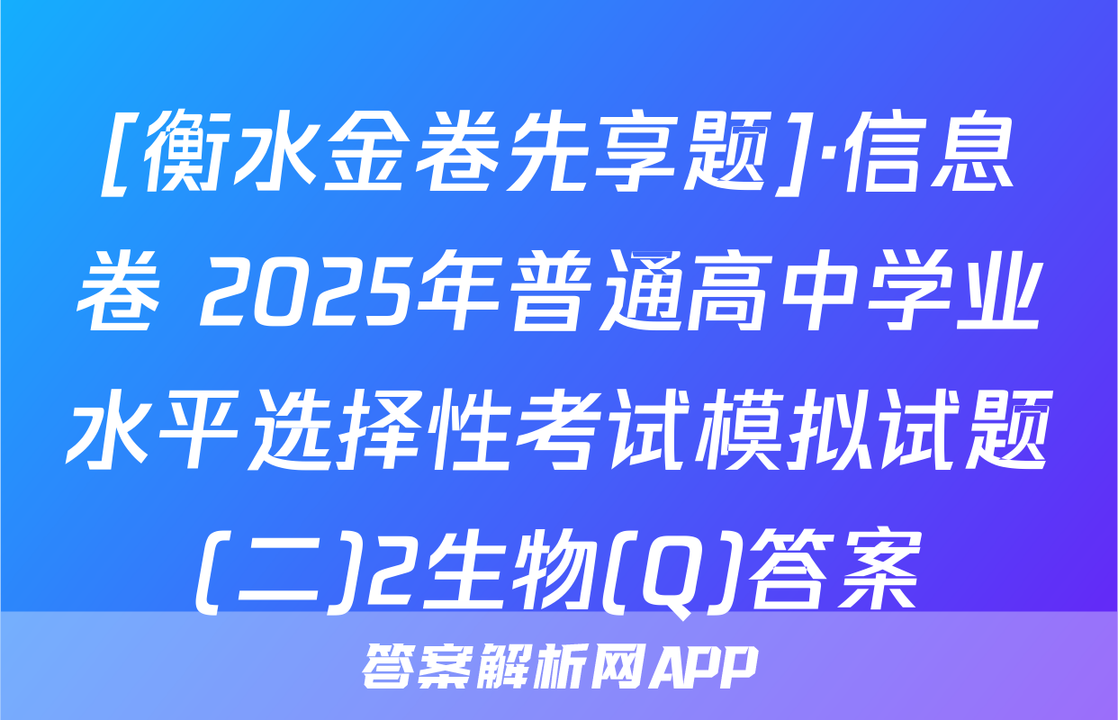 [衡水金卷先享题]·信息卷 2025年普通高中学业水平选择性考试模拟试题(二)2生物(Q)答案