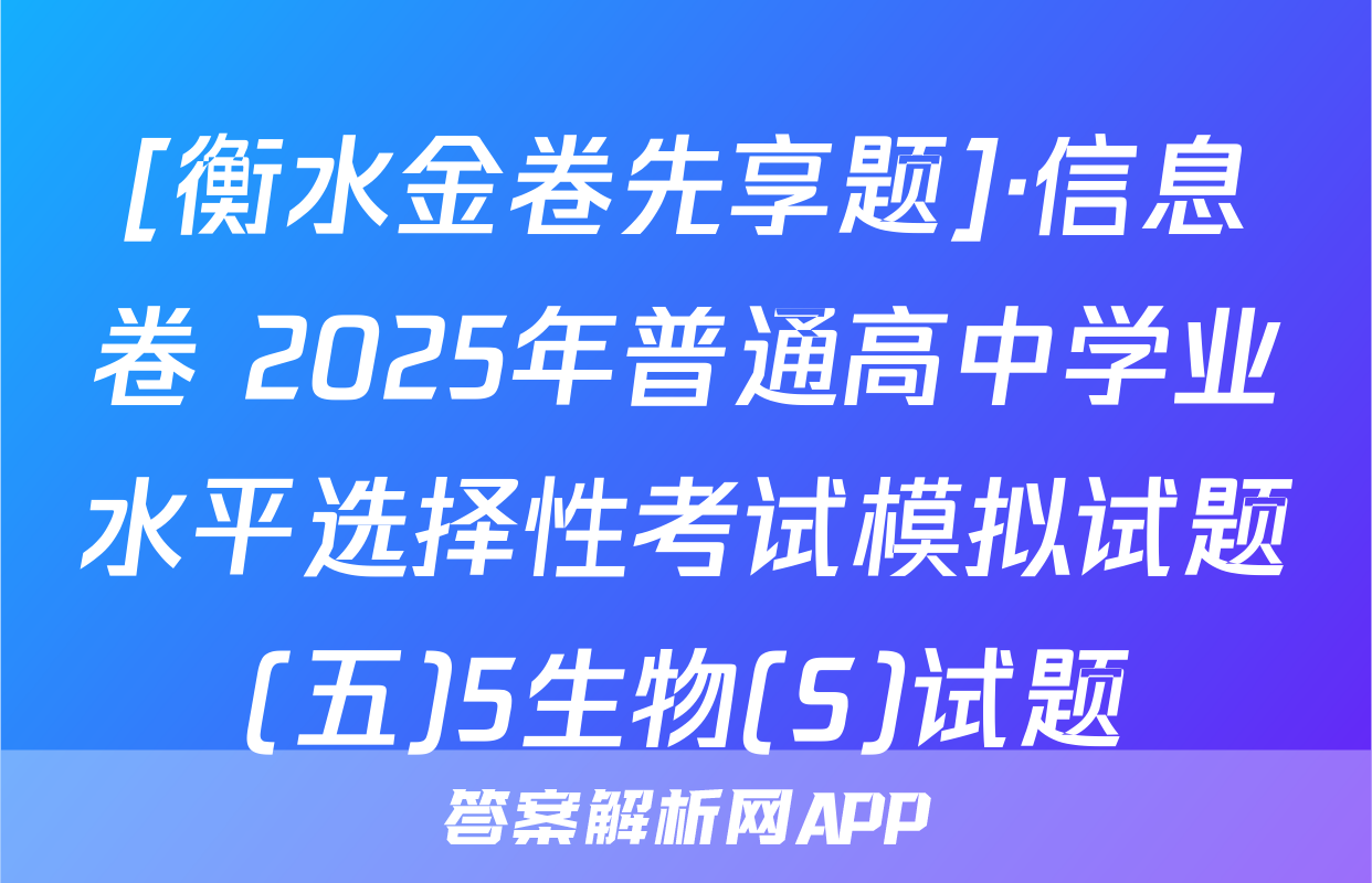 [衡水金卷先享题]·信息卷 2025年普通高中学业水平选择性考试模拟试题(五)5生物(S)试题