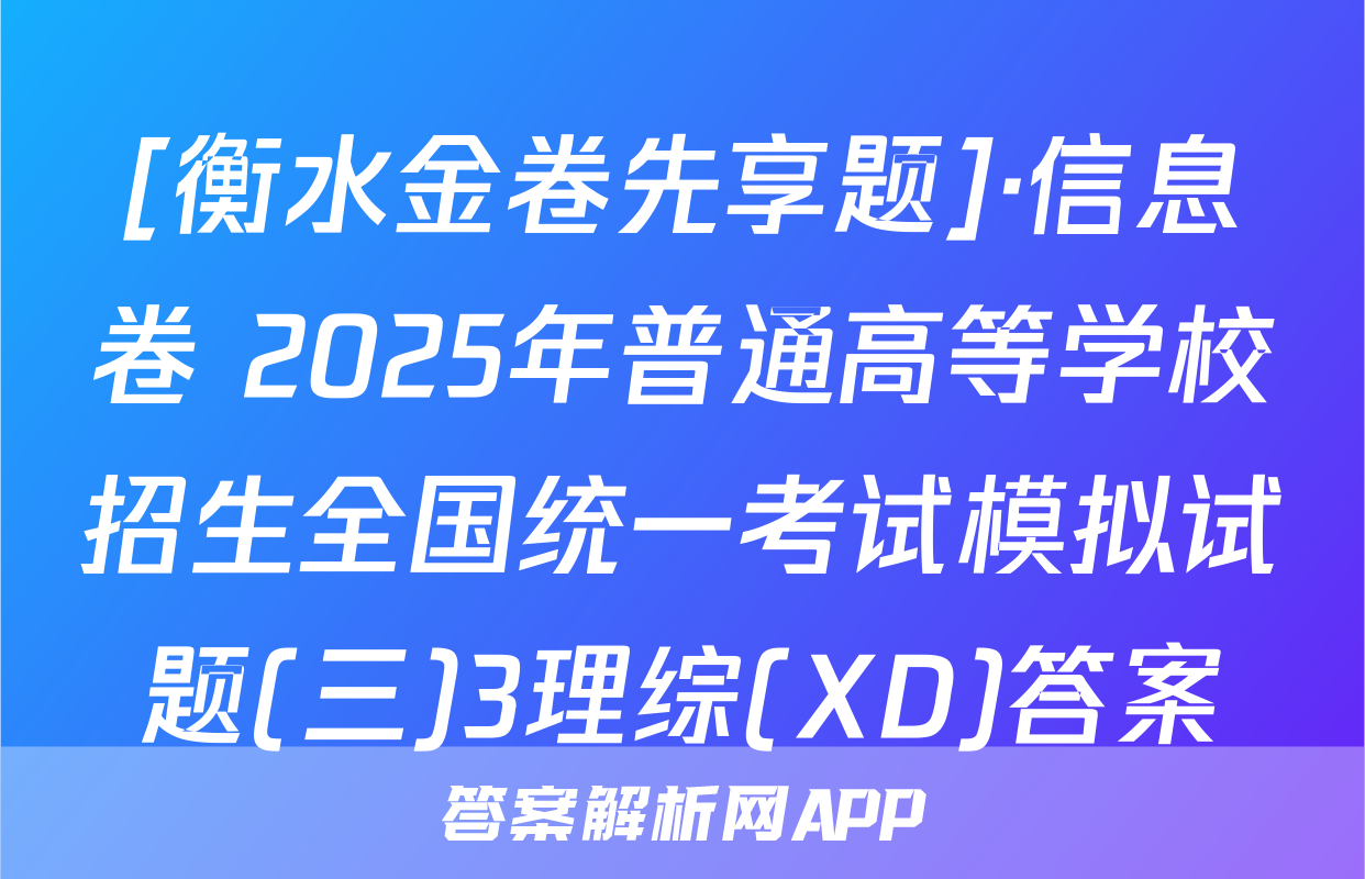 [衡水金卷先享题]·信息卷 2025年普通高等学校招生全国统一考试模拟试题(三)3理综(XD)答案