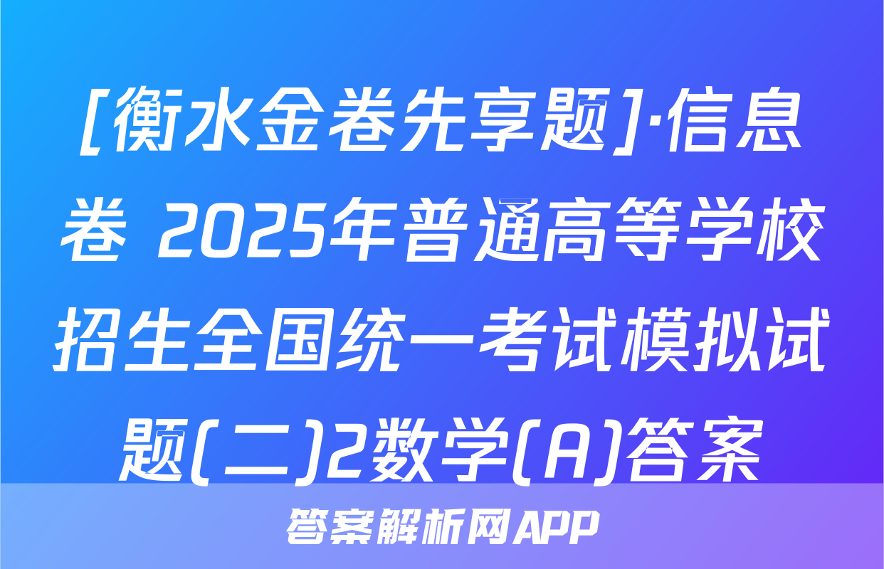 [衡水金卷先享题]·信息卷 2025年普通高等学校招生全国统一考试模拟试题(二)2数学(A)答案
