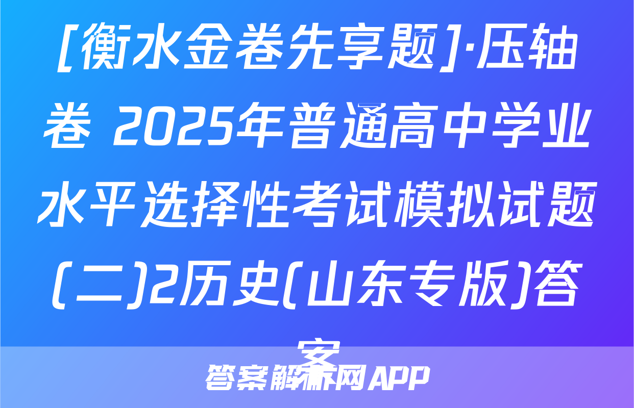 [衡水金卷先享题]·压轴卷 2025年普通高中学业水平选择性考试模拟试题(二)2历史(山东专版)答案